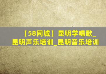 【58同城】昆明学唱歌_昆明声乐培训_昆明音乐培训