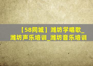 【58同城】潍坊学唱歌_潍坊声乐培训_潍坊音乐培训