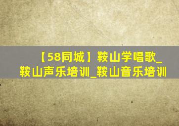 【58同城】鞍山学唱歌_鞍山声乐培训_鞍山音乐培训