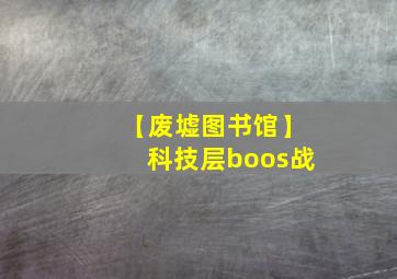 【废墟图书馆】科技层boos战