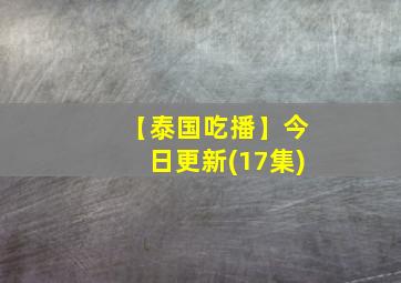 【泰国吃播】今日更新(17集)