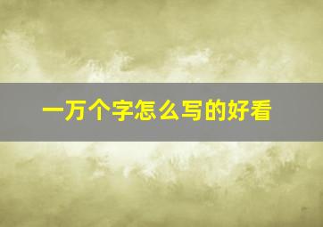 一万个字怎么写的好看