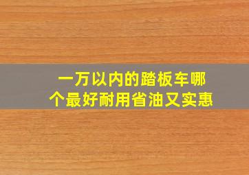 一万以内的踏板车哪个最好耐用省油又实惠