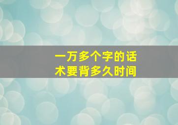 一万多个字的话术要背多久时间