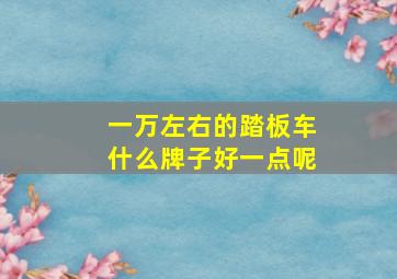 一万左右的踏板车什么牌子好一点呢