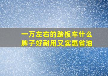 一万左右的踏板车什么牌子好耐用又实惠省油