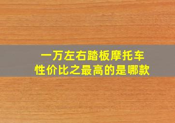 一万左右踏板摩托车性价比之最高的是哪款