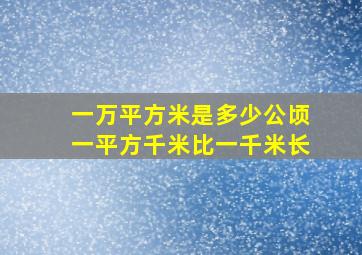 一万平方米是多少公顷一平方千米比一千米长