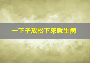 一下子放松下来就生病