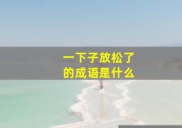 一下子放松了的成语是什么