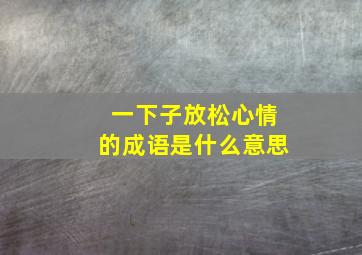 一下子放松心情的成语是什么意思