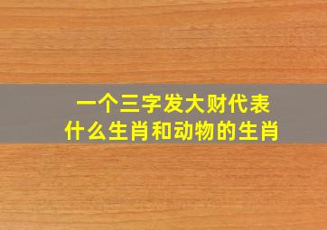 一个三字发大财代表什么生肖和动物的生肖