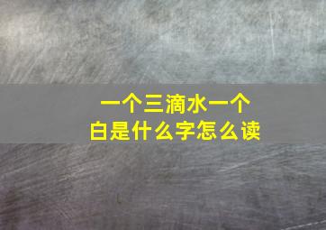 一个三滴水一个白是什么字怎么读