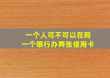 一个人可不可以在同一个银行办两张信用卡