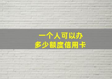 一个人可以办多少额度信用卡