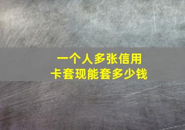 一个人多张信用卡套现能套多少钱