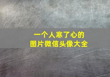 一个人寒了心的图片微信头像大全