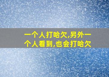 一个人打哈欠,另外一个人看到,也会打哈欠