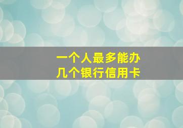 一个人最多能办几个银行信用卡