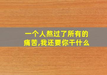 一个人熬过了所有的痛苦,我还要你干什么