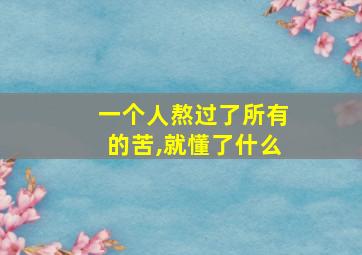 一个人熬过了所有的苦,就懂了什么