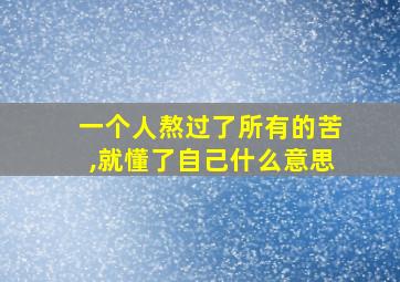 一个人熬过了所有的苦,就懂了自己什么意思