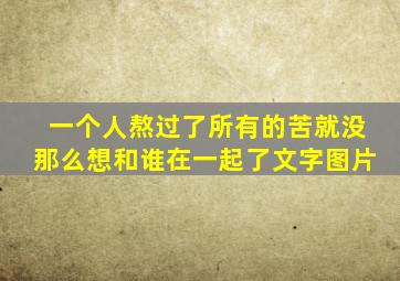 一个人熬过了所有的苦就没那么想和谁在一起了文字图片