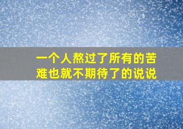 一个人熬过了所有的苦难也就不期待了的说说