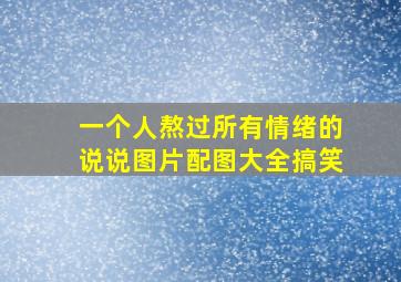 一个人熬过所有情绪的说说图片配图大全搞笑