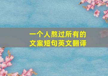 一个人熬过所有的文案短句英文翻译