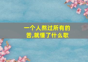 一个人熬过所有的苦,就懂了什么歌