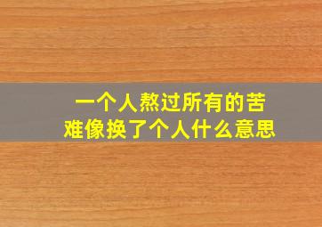 一个人熬过所有的苦难像换了个人什么意思