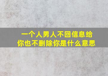 一个人男人不回信息给你也不删除你是什么意思