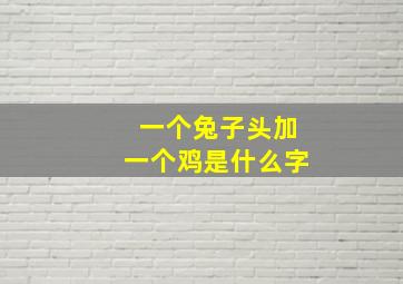 一个兔子头加一个鸡是什么字