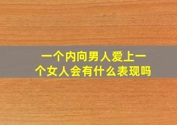 一个内向男人爱上一个女人会有什么表现吗