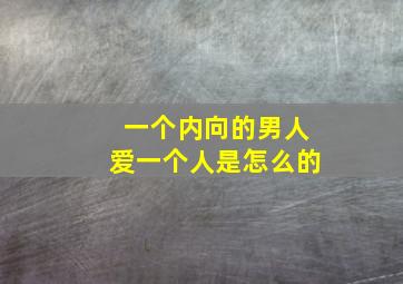 一个内向的男人爱一个人是怎么的