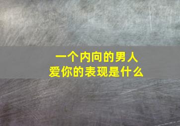 一个内向的男人爱你的表现是什么