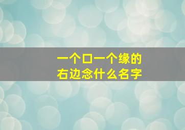 一个口一个缘的右边念什么名字