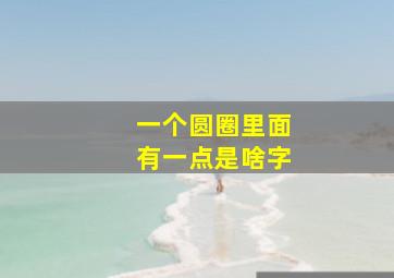 一个圆圈里面有一点是啥字