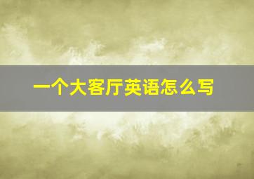 一个大客厅英语怎么写