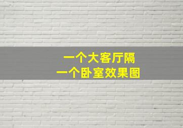 一个大客厅隔一个卧室效果图