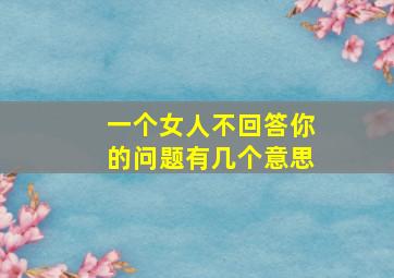 一个女人不回答你的问题有几个意思