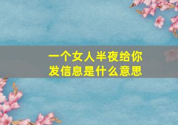 一个女人半夜给你发信息是什么意思