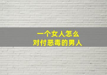 一个女人怎么对付恶毒的男人