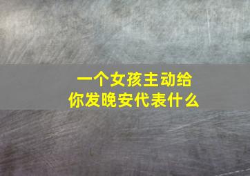 一个女孩主动给你发晚安代表什么