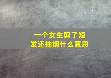 一个女生剪了短发还抽烟什么意思