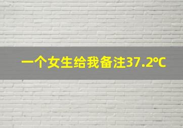 一个女生给我备注37.2℃