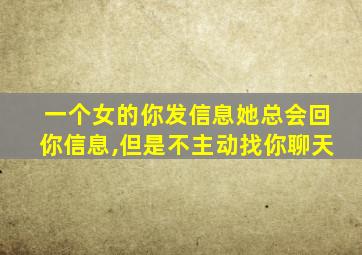 一个女的你发信息她总会回你信息,但是不主动找你聊天