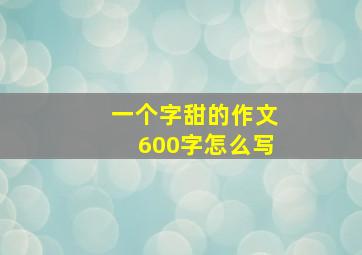 一个字甜的作文600字怎么写