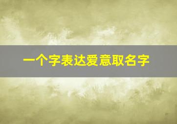 一个字表达爱意取名字